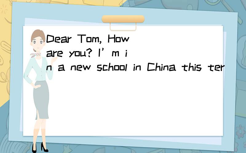 Dear Tom, How are you? I’m in a new school in China this ter