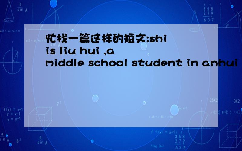 忙找一篇这样的短文:shi is liu hui ,a middle school student in anhui ,