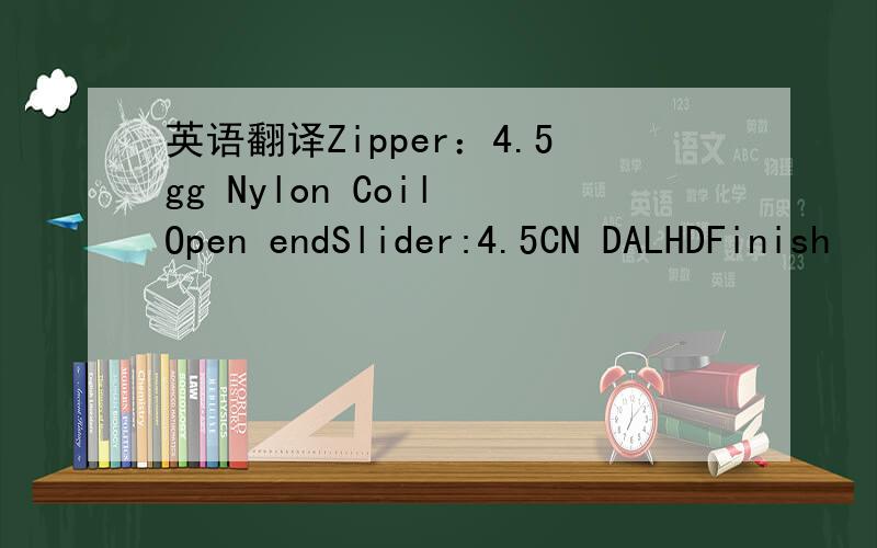 英语翻译Zipper：4.5gg Nylon Coil Open endSlider:4.5CN DALHDFinish