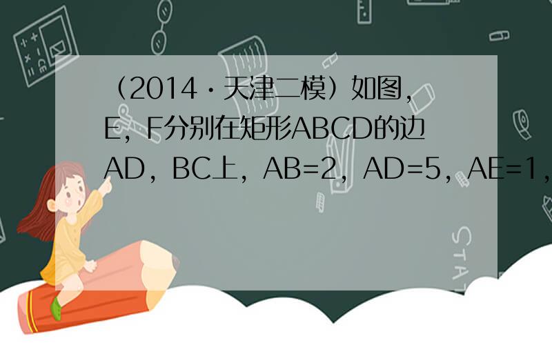 （2014•天津二模）如图，E，F分别在矩形ABCD的边AD，BC上，AB=2，AD=5，AE=1，BF=3，现将四边形