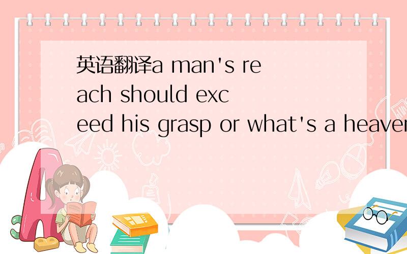 英语翻译a man's reach should exceed his grasp or what's a heaven