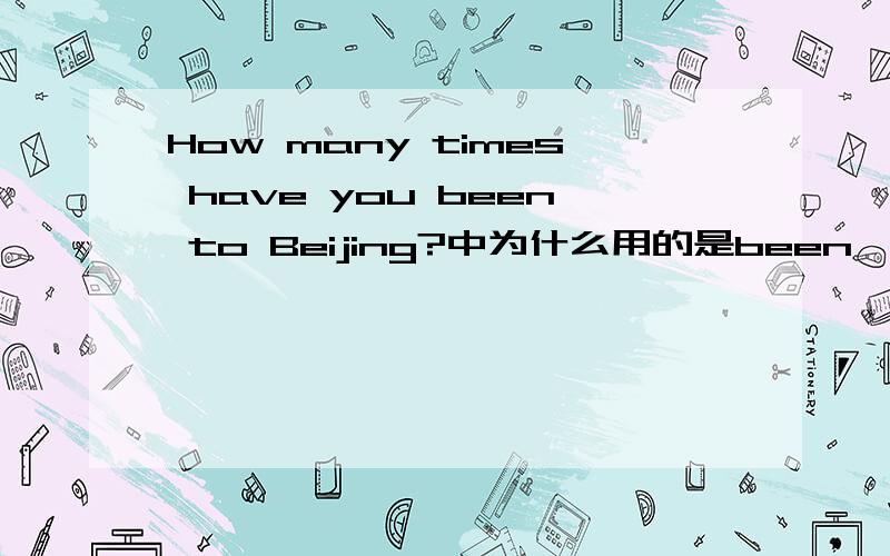 How many times have you been to Beijing?中为什么用的是been