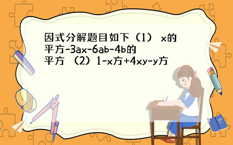 因式分解题目如下（1） x的平方-3ax-6ab-4b的平方 （2）1-x方+4xy-y方