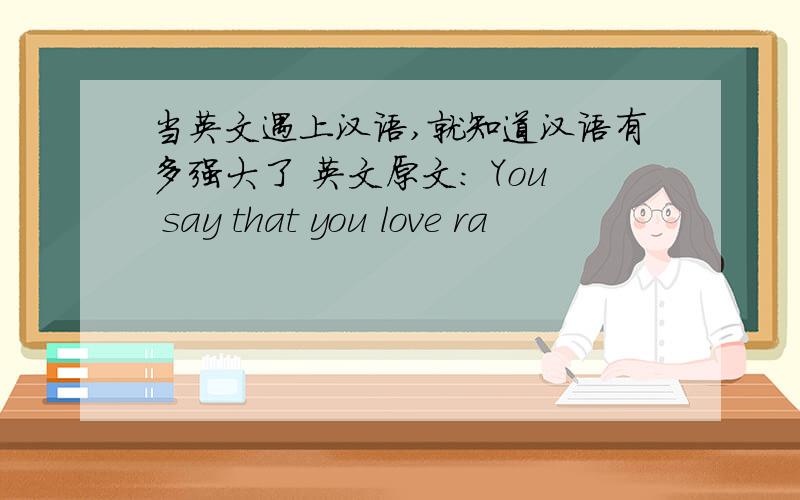 当英文遇上汉语,就知道汉语有多强大了 英文原文： You say that you love ra