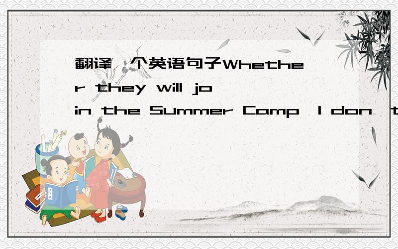 翻译一个英语句子Whether they will join the Summer Camp,I don't care.
