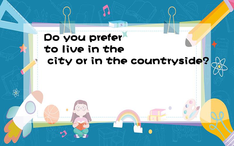Do you prefer to live in the city or in the countryside?