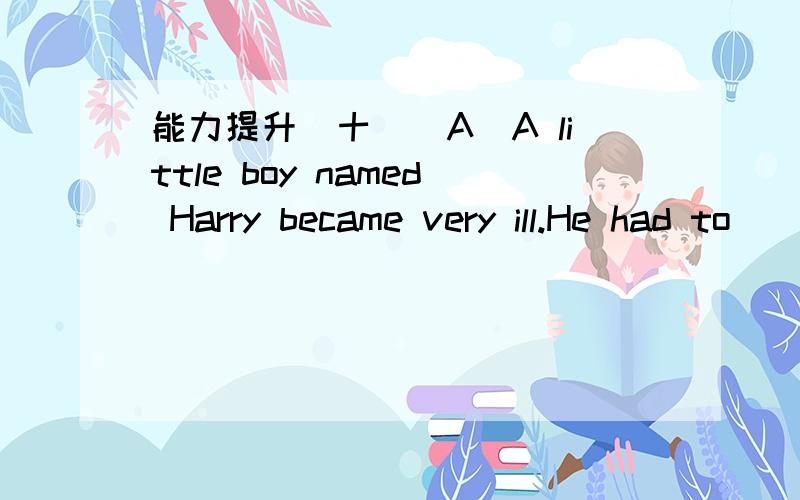 能力提升(十)(A)A little boy named Harry became very ill.He had to