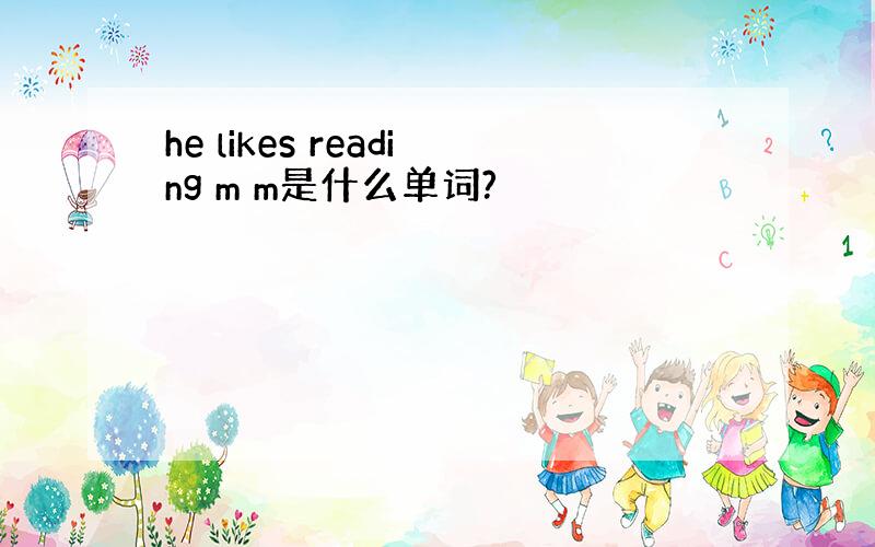 he likes reading m m是什么单词?