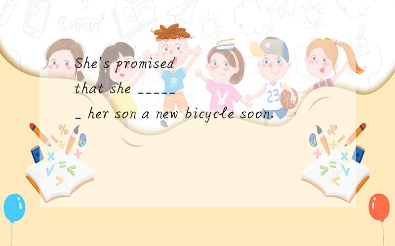 She's promisedthat she ______ her son a new bicycle soon.