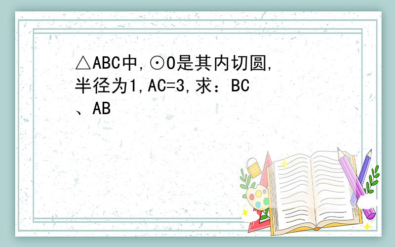 △ABC中,⊙O是其内切圆,半径为1,AC=3,求：BC、AB