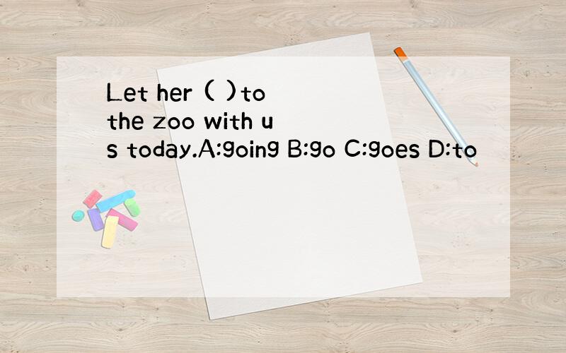 Let her ( )to the zoo with us today.A:going B:go C:goes D:to