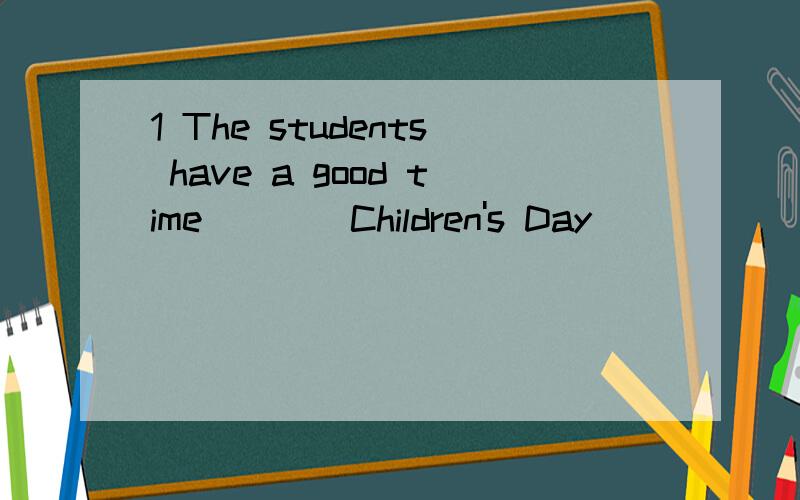 1 The students have a good time____Children's Day