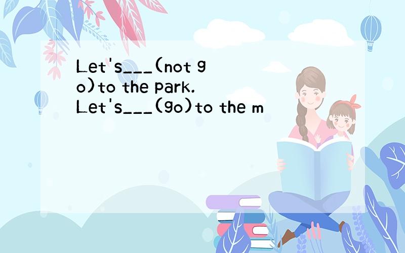 Let's___(not go)to the park.Let's___(go)to the m