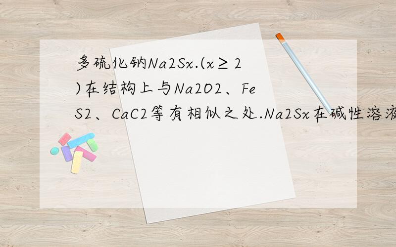 多硫化钠Na2Sx.(x≥2)在结构上与Na2O2、FeS2、CaC2等有相似之处.Na2Sx在碱性溶液中可被NaCl0
