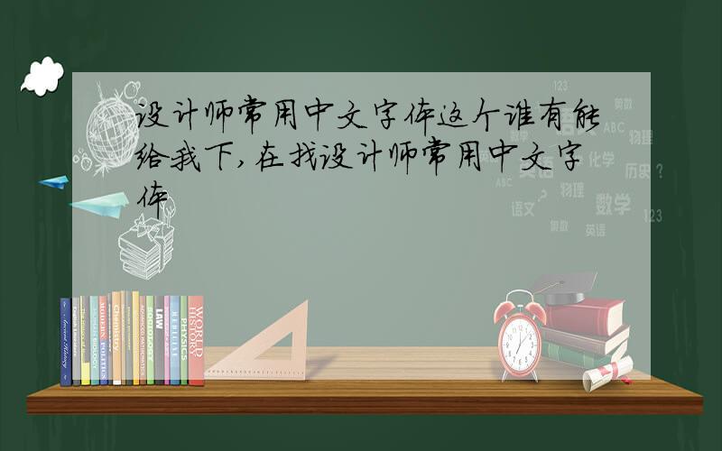设计师常用中文字体这个谁有能给我下,在找设计师常用中文字体
