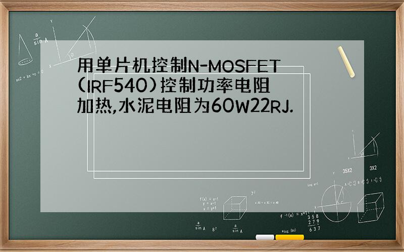 用单片机控制N-MOSFET(IRF540)控制功率电阻加热,水泥电阻为60W22RJ.
