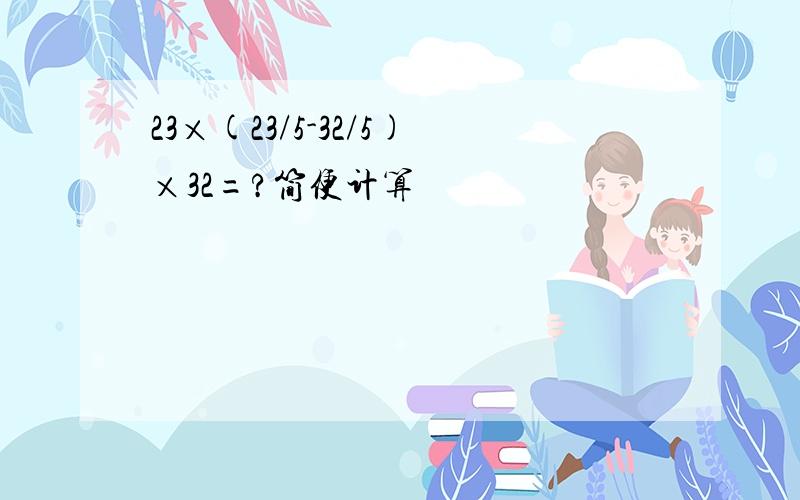 23×(23/5-32/5)×32=?简便计算