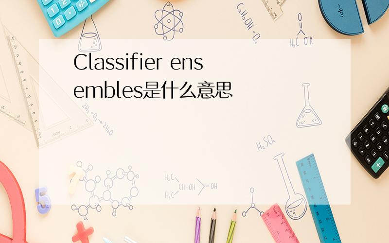 Classifier ensembles是什么意思