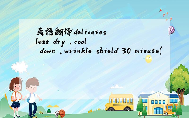 英语翻译delicates less dry ,cool down ,wrinkle shield 30 minute(