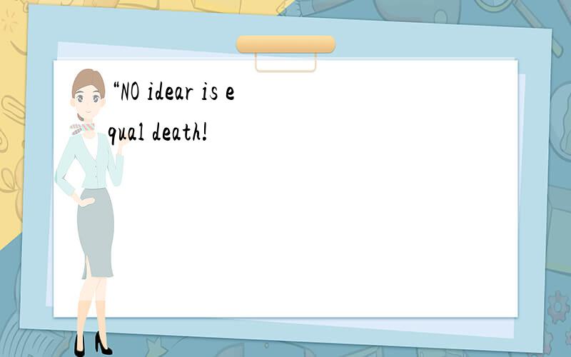 “NO idear is equal death!