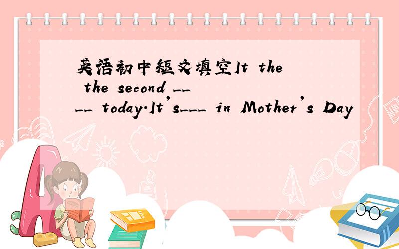 英语初中短文填空It the the second ____ today.It's___ in Mother's Day
