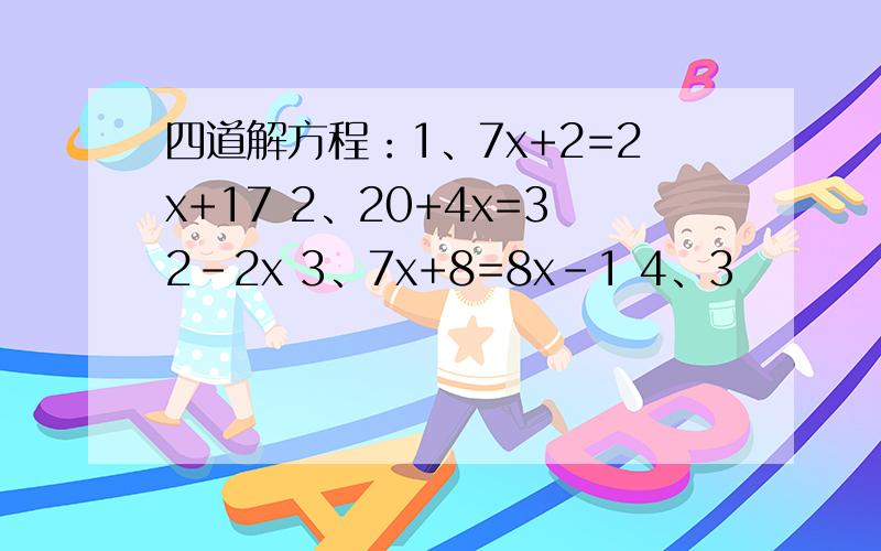 四道解方程：1、7x+2=2x+17 2、20+4x=32-2x 3、7x+8=8x-1 4、3