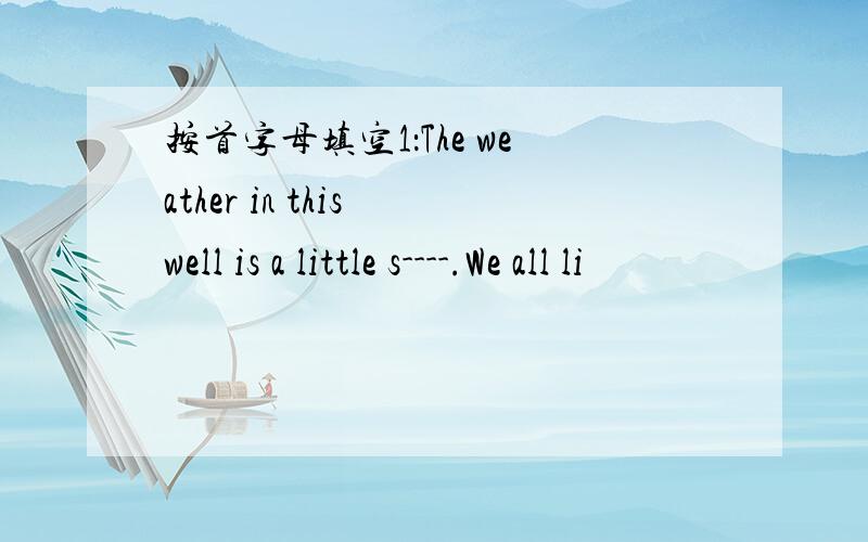 按首字母填空1：The weather in this well is a little s----.We all li