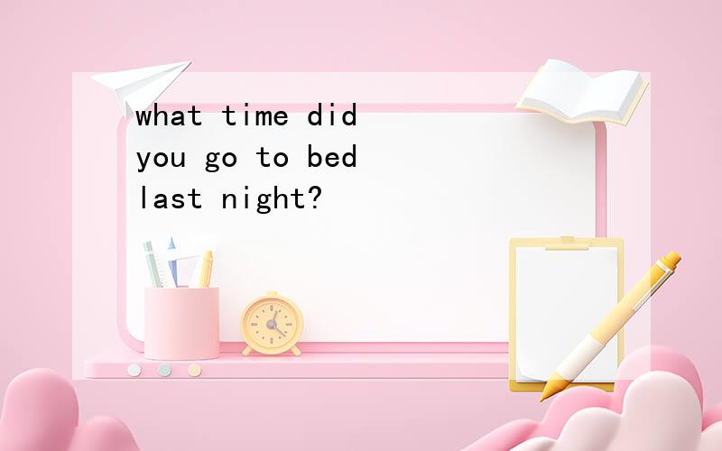 what time did you go to bed last night?