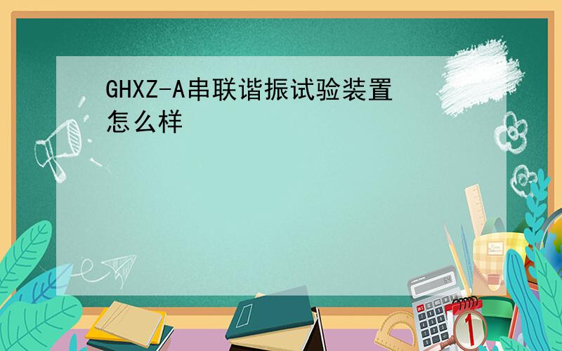 GHXZ-A串联谐振试验装置怎么样