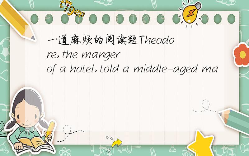 一道麻烦的阅读题Theodore,the manger of a hotel,told a middle-aged ma