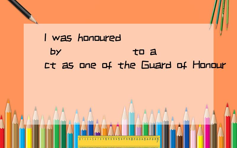 I was honoured by ______to act as one of the Guard of Honour