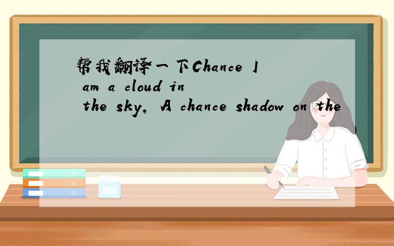 帮我翻译一下Chance I am a cloud in the sky, A chance shadow on the