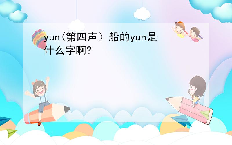 yun(第四声）船的yun是什么字啊?