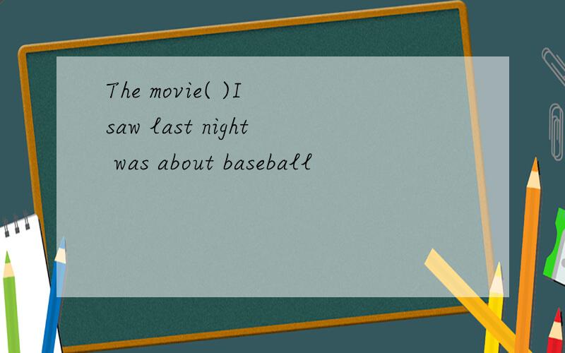 The movie( )I saw last night was about baseball