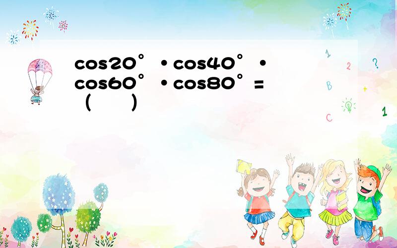cos20°•cos40°•cos60°•cos80°=（　　）