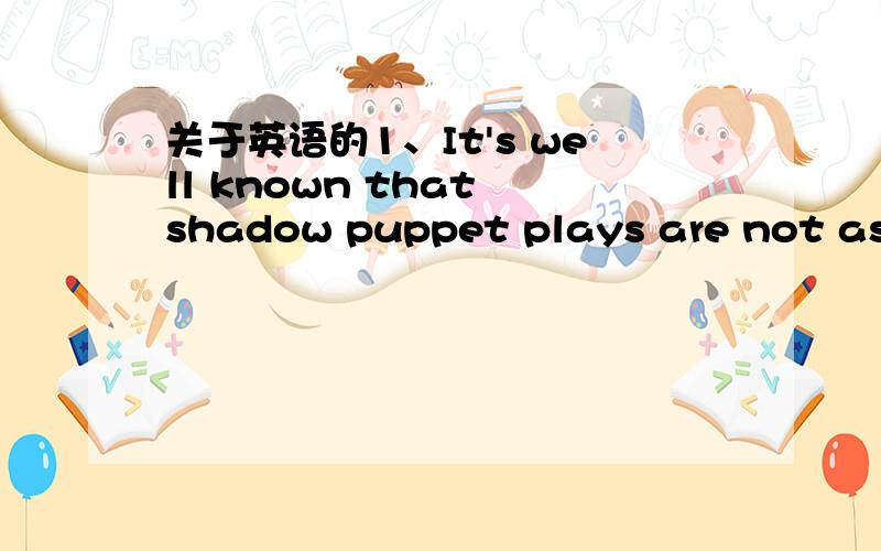 关于英语的1、It's well known that shadow puppet plays are not as p