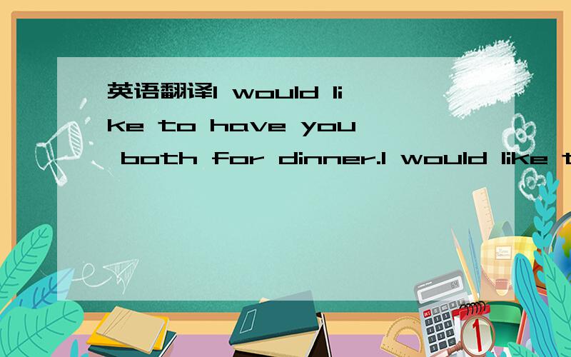 英语翻译I would like to have you both for dinner.I would like to