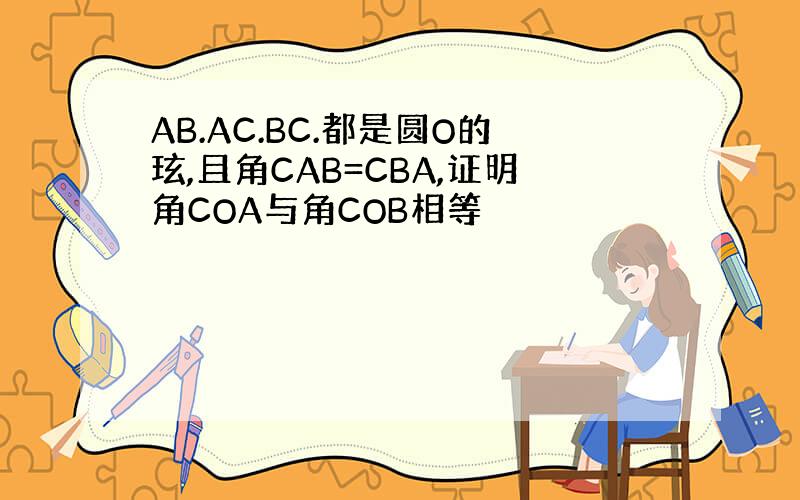 AB.AC.BC.都是圆O的玹,且角CAB=CBA,证明角COA与角COB相等