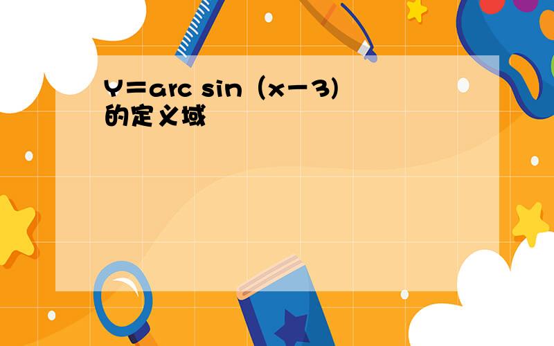 Y＝arc sin（x－3)的定义域