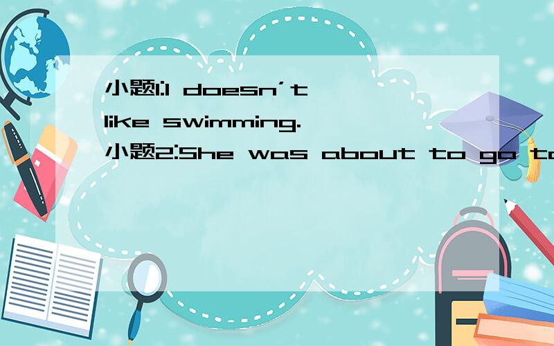 小题1:I doesn’t like swimming.小题2:She was about to go to bed t