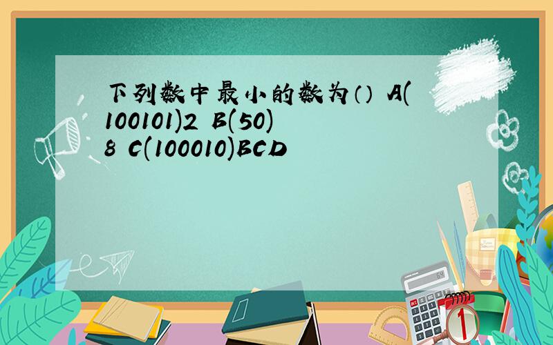 下列数中最小的数为（） A(100101)2 B(50)8 C(100010)BCD