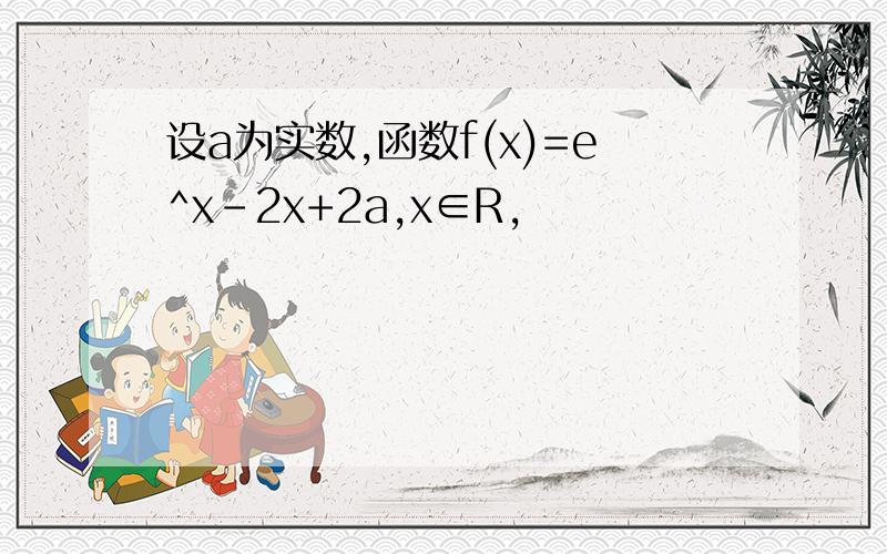 设a为实数,函数f(x)=e^x-2x+2a,x∈R,