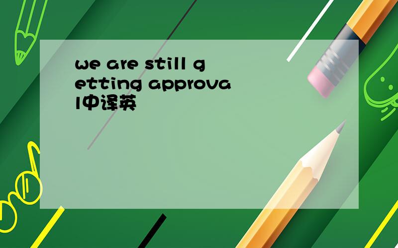 we are still getting approval中译英