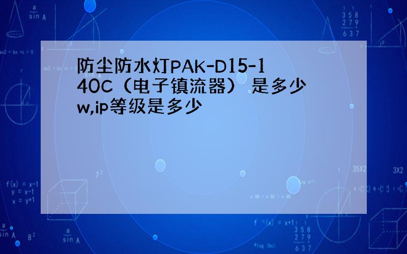 防尘防水灯PAK-D15-140C（电子镇流器） 是多少w,ip等级是多少