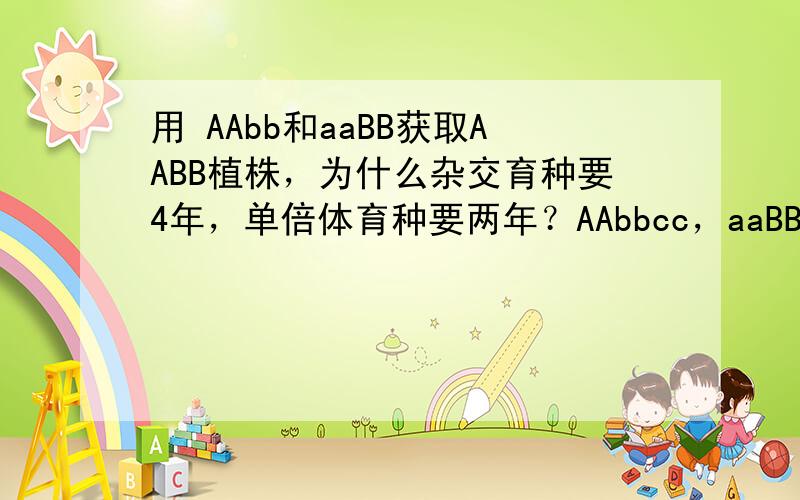 用 AAbb和aaBB获取AABB植株，为什么杂交育种要4年，单倍体育种要两年？AAbbcc，aaBBcc，aabbCC