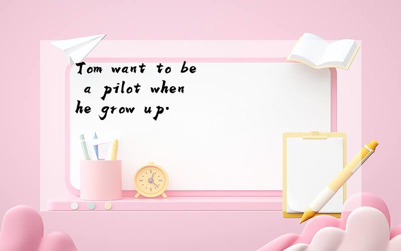 Tom want to be a pilot when he grow up.
