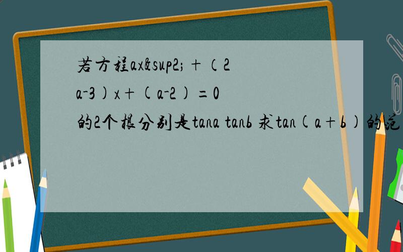 若方程ax²+（2a-3)x+(a-2)=0 的2个根分别是tana tanb 求tan(a+b)的范围