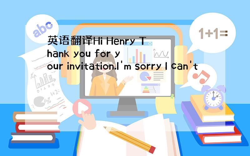 英语翻译Hi Henry Thank you for your invitation.I'm sorry I can't