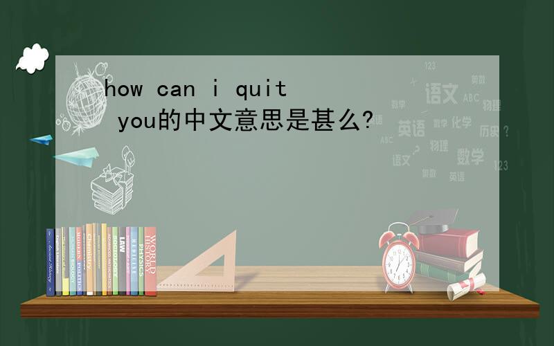 how can i quit you的中文意思是甚么?