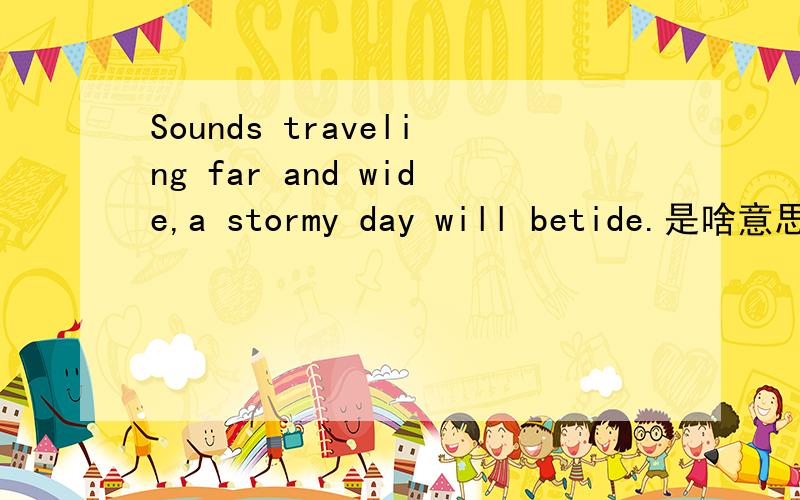 Sounds traveling far and wide,a stormy day will betide.是啥意思